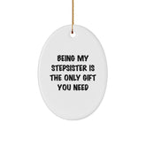 Gifts from Family for Stepsister, Oval Ornament with Funny Quote Being My Stepsister Is The Only Gift You Need, Christmas Unique - Image 1